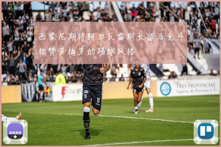 西蒙尼期待阿尔瓦雷斯长留马竞并称赞罗梅罗的踢球风格