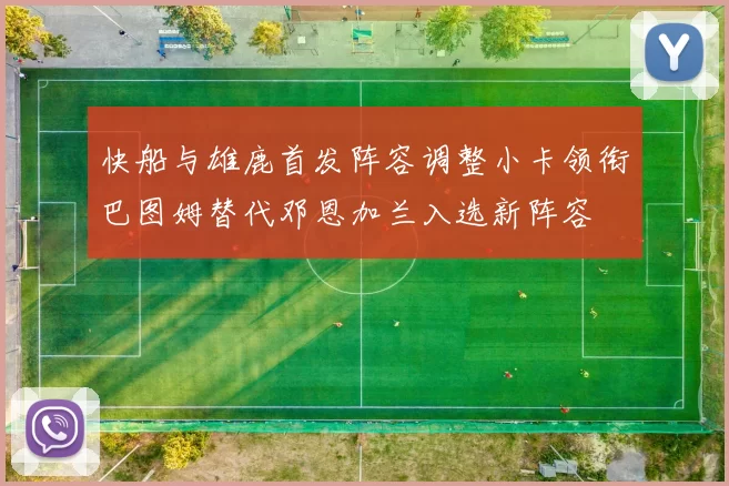 快船与雄鹿首发阵容调整小卡领衔巴图姆替代邓恩加兰入选新阵容