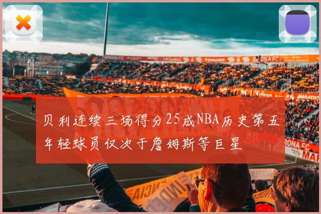 贝利连续三场得分25成NBA历史第五年轻球员仅次于詹姆斯等巨星