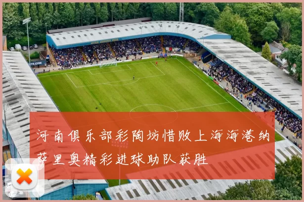 河南俱乐部彩陶坊惜败上海海港纳萨里奥精彩进球助队获胜