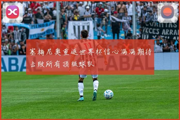 塞梅尼奥重返世界杯信心满满期待击败所有顶级球队