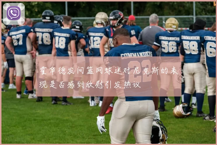 霍华德发问篮网球迷对尼克斯的表现是否感到欣慰引发热议